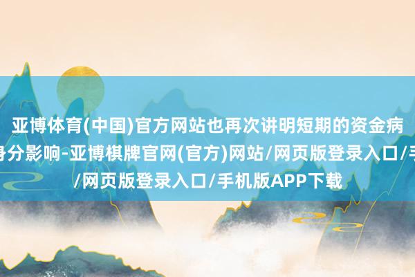 亚博体育(中国)官方网站也再次讲明短期的资金病笃仅是受缴税身分影响-亚博棋牌官网(官方)网站/网页版登录入口/手机版APP下载