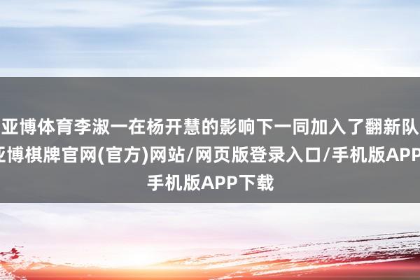 亚博体育李淑一在杨开慧的影响下一同加入了翻新队伍-亚博棋牌官网(官方)网站/网页版登录入口/手机版APP下载