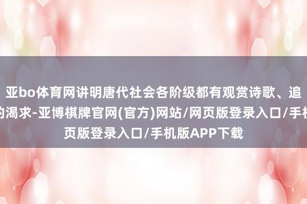 亚bo体育网讲明唐代社会各阶级都有观赏诗歌、追求诗意生存的渴求-亚博棋牌官网(官方)网站/网页版登录入口/手机版APP下载