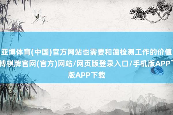 亚博体育(中国)官方网站也需要和蔼检测工作的价值-亚博棋牌官网(官方)网站/网页版登录入口/手机版APP下载