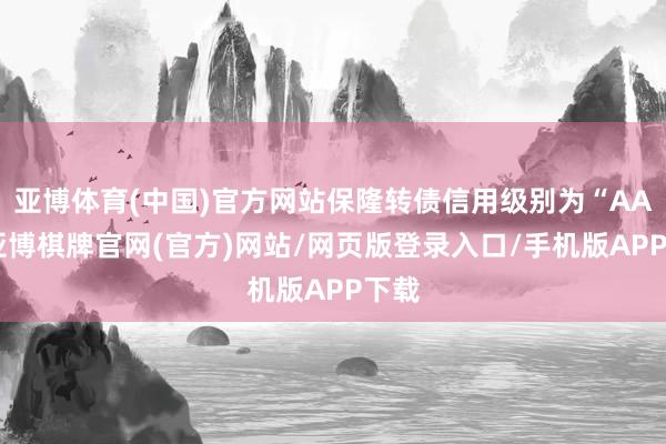 亚博体育(中国)官方网站保隆转债信用级别为“AA”-亚博棋牌官网(官方)网站/网页版登录入口/手机版APP下载