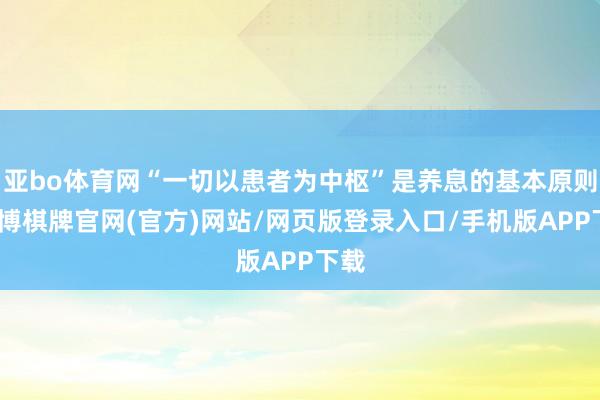 亚bo体育网“一切以患者为中枢”是养息的基本原则-亚博棋牌官网(官方)网站/网页版登录入口/手机版APP下载