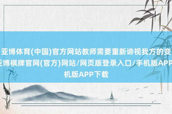 亚博体育(中国)官方网站教师需要重新谛视我方的变装-亚博棋牌官网(官方)网站/网页版登录入口/手机版APP下载