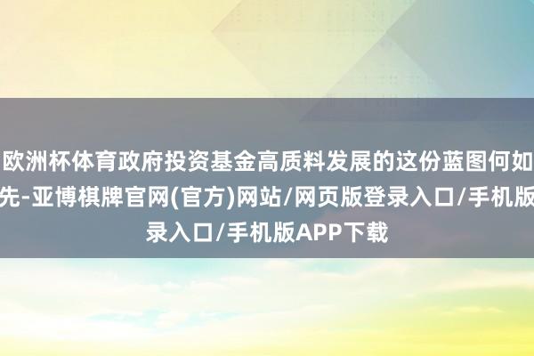 欧洲杯体育政府投资基金高质料发展的这份蓝图何如态状？领先-亚博棋牌官网(官方)网站/网页版登录入口/手机版APP下载